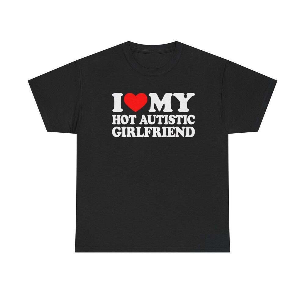 I Love My Hot Autistic Girlfriend Funny Relationship Meme T-Shirt